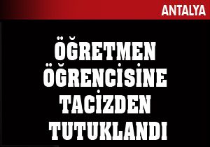 Öğretmen öğrencisine tacizden tutuklandı